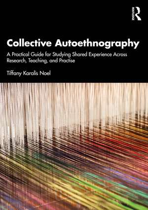 Collective Autoethnography: A Practical Guide for Studying Shared Experience Across Research, Teaching, and Practice de Tiffany Karalis Noel