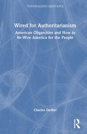 Wired for Authoritarianism: American Oligarchies and How to Re-Wire America for the People de Charles Derber