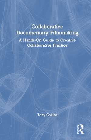 Collaborative Documentary Filmmaking: A Hands-On Guide to Creative Collaborative Practice de Tony Collins
