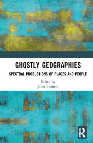 Ghostly Geographies: Spectral Productions of Places and People de Janet Banfield