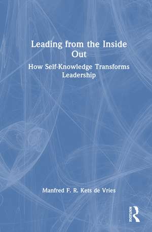 Leading from the Inside Out: How Self-Knowledge Transforms Leadership de Manfred F. R. Kets de Vries