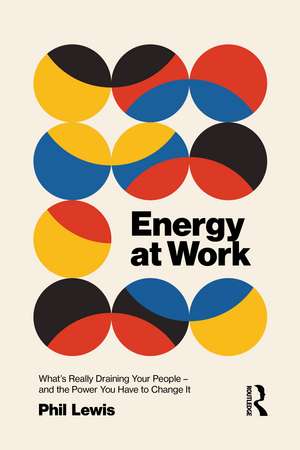 Energy at Work: What’s Really Draining Your People – And The Power You Have To Change It de Phil Lewis