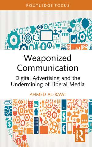 Weaponized Communication: Digital Advertising and the Undermining of Liberal Media de Ahmed Al-Rawi