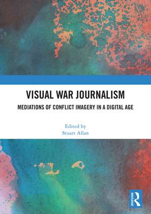 Visual War Journalism: Mediations of Conflict Imagery in a Digital Age de Stuart Allan