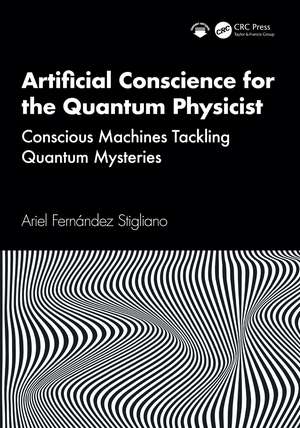 Artificial Conscience for the Quantum Physicist: Conscious Machines Tackling Quantum Mysteries de Ariel Fernández Stigliano