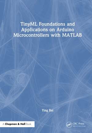 TinyML Foundations and Applications on Arduino Microcontrollers with MATLAB de Ying Bai