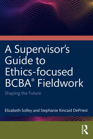 An Ethics-Focused Guide for BCBA® Fieldwork: Shaping the Future de Elizabeth Solley