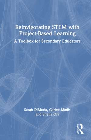Reinvigorating STEM with Project-Based Learning: A Toolbox for Secondary Educators de Sarah DiMaria
