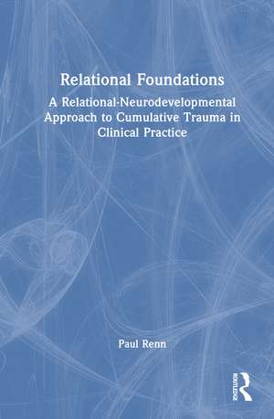 Relational Foundations: A Relational-Neurodevelopmental Approach to Cumulative Trauma in Clinical Practice de Paul Renn