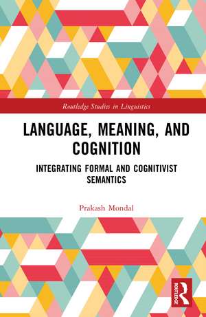 Language, Meaning, and Cognition: Integrating Formal and Cognitivist Semantics de Prakash Mondal