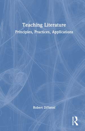 Teaching Literature: Principles, Practices, Applications de Robert DiYanni