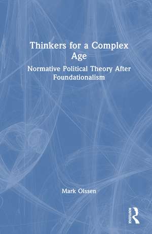 Thinkers for a Complex Age: Normative Political Theory After Foundationalism de Mark Olssen