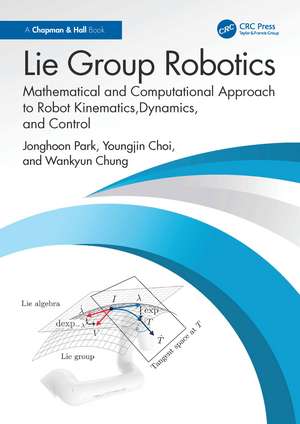 Lie Group Robotics: Mathematical and Computational Approach to Robot Kinematics, Dynamics, and Control de Jonghoon Park