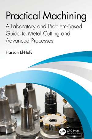 Practical Machining: A Laboratory and Problem-Based Guide to Metal Cutting and Advanced Processes de Hassan El-Hofy