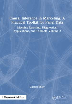 Causal Inference in Marketing: A Practical Toolkit for Panel Data: Machine Learning, Diagnostics, Applications, and Outlook, Volume 2 de Charles Shaw