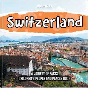 Switzerland A Variety Of Facts Children's People And Places Book de Bold Kids