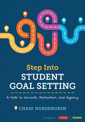 Step Into Student Goal Setting: A Path to Growth, Motivation, and Agency de Chase Nordengren