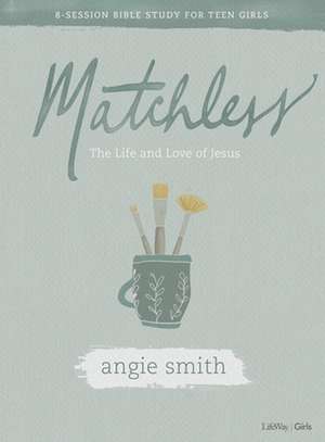 Matchless - Teen Girls' Bible Study Book: The Life and Love of Jesus de Angie Smith