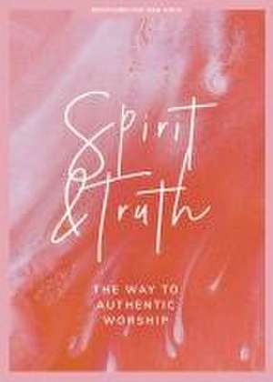 Spirit and Truth - Teen Girls' Devotional: The Way to Authentic Worship Volume 11 de Lifeway Students