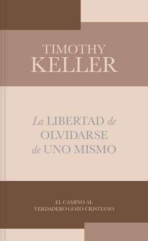 La Libertad de Olvidarse de Uno Mismo de Timothy Keller