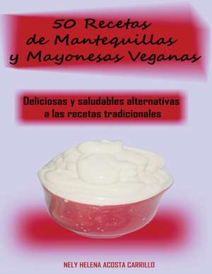 50 Recetas de Mantequillas y Mayonesas Veganas de Nely Acosta