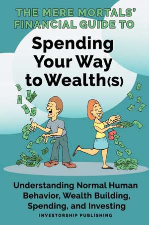 The Mere Mortals' Financial Guide to Spending Your Way to Wealth(s) de Paul M Heys