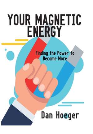 Your Magnetic Energy: Finding The Power To Become More de Dan Hoeger