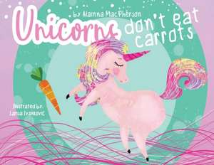 Unicorns Don't Eat Carrots de Alainna MacPherson