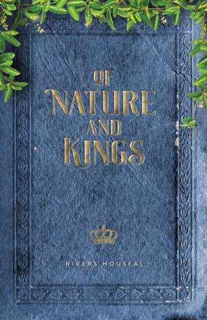 Of Nature and Kings de Rivers Houseal