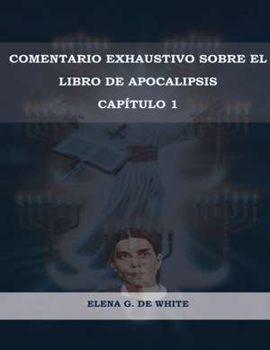 Comentario Exhaustivo sobre el libro de Apocalipsis Volumen 1 de Elena W. de White