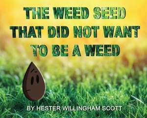 The Weed Seed That Did Not Want To Be A Weed de Hester Willingham Scott