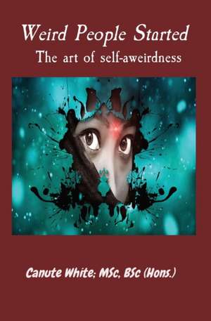 Weird People Started The art of self-aweirdness de Canute B. White