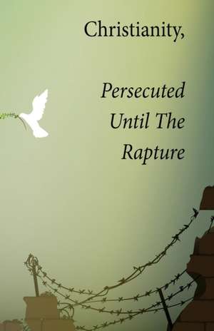 Christianity, Persecuted Until The Rapture de Kim L Smallwood