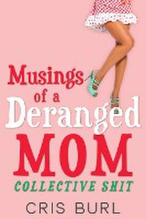 Musings Of A Deranged Mom: Collective Shit: The Complete Collection de Cris Burl