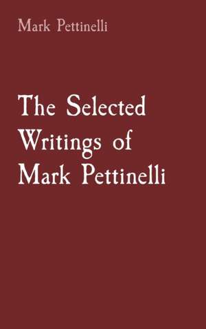 The Selected Writings of Mark Pettinelli de Mark Rozen Pettinelli