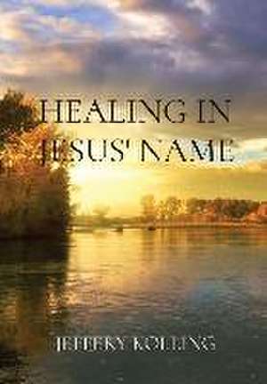 HEALING IN JESUS' NAME de Jeffery Kolling