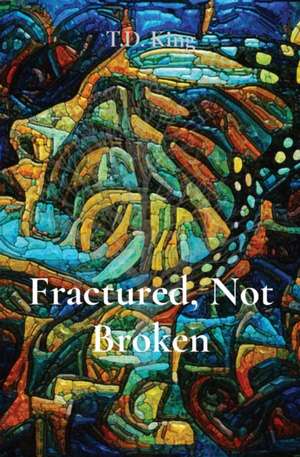 Fractured, Not Broken de T. D. King