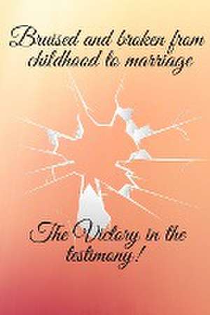 Bruised and broken from childhood to marriage the victory in the testimony de Kimberly L Hunter