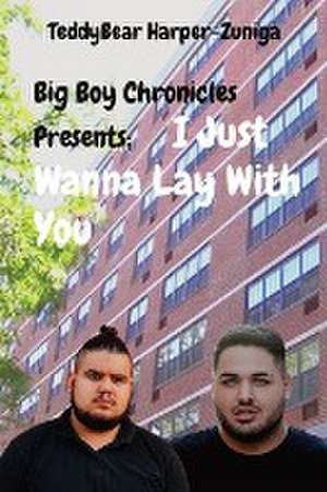 Big Boy Chronicles Presents; I Just Wanna Lay With You de Teddybear Harper-Zuniga