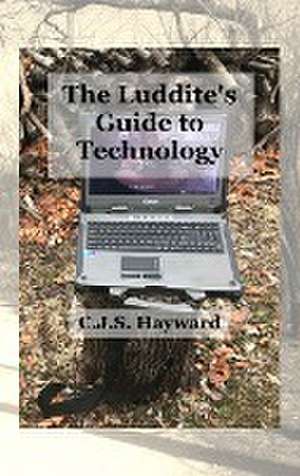 The Luddite's Guide to Technology de Cjs Hayward