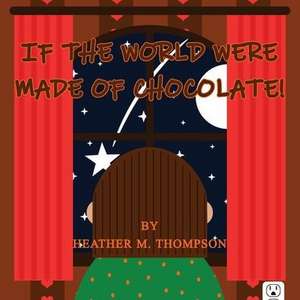 If the World Were Made of Chocolate! de Heather M Thompson