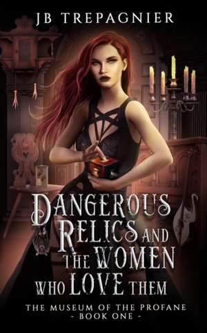 Dangerous Relics and the Women Who Love Them de Jb Trepagnier