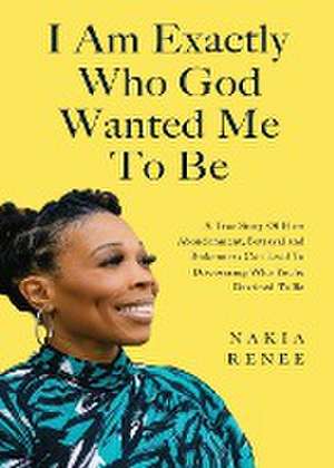 I Am Exactly Who God Wanted Me To Be de Nakia Renee