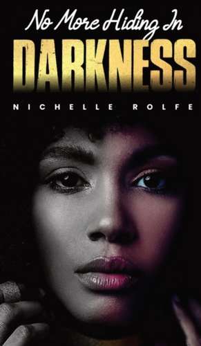 No More Hiding In Darkness de Nichelle Rolfe