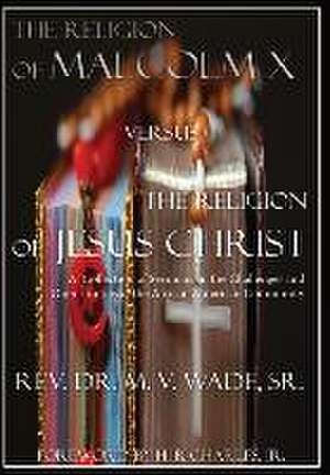 The Religion of Malcolm X Versus The Religion of Jesus Christ de Melvin V. Wade