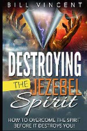 Destroying the Jezebel Spirit de Bill Vincent