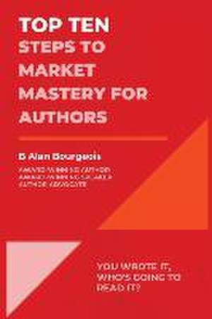 Top Ten Steps to Market Mastery for Authors de B Alan Bourgeois