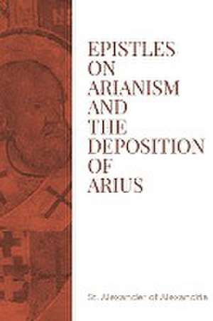 Epistles on Arianism and the deposition of Arius de St. Alexander of Alexandria