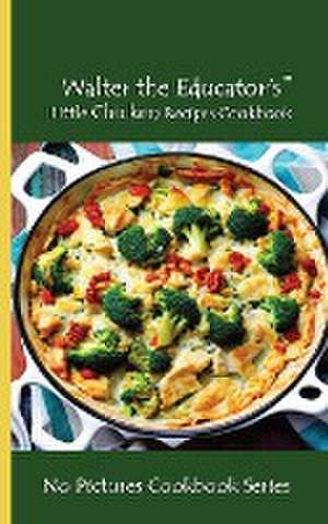 Walter the Educator's Little Chicken Recipes Cookbook de Walter the Educator