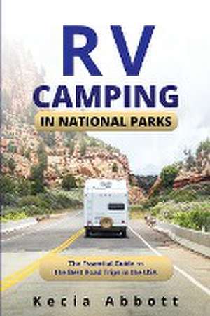 RV Camping in National Parks: The Essential Guide to the Best Road Trips in the USA de Kecia Abbott